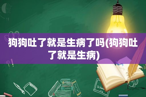 狗狗吐了就是生病了吗(狗狗吐了就是生病)