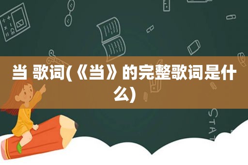 当 歌词(《当》的完整歌词是什么)