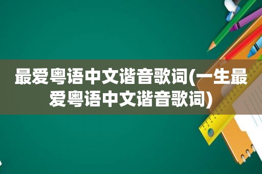 最爱粤语中文谐音歌词(一生最爱粤语中文谐音歌词)