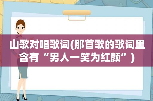 山歌对唱歌词(那首歌的歌词里含有“男人一笑为红颜”)