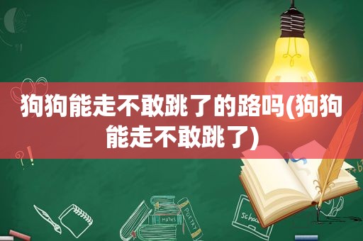 狗狗能走不敢跳了的路吗(狗狗能走不敢跳了)