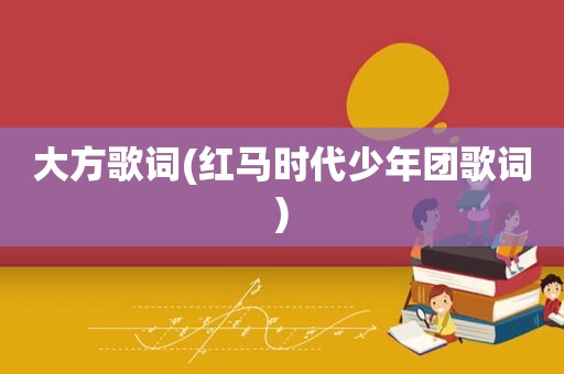 大方歌词(红马时代少年团歌词)