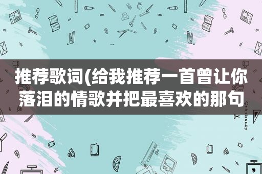 推荐歌词(给我推荐一首曾让你落泪的情歌并把最喜欢的那句歌词填上，让我感受一下你的故事)