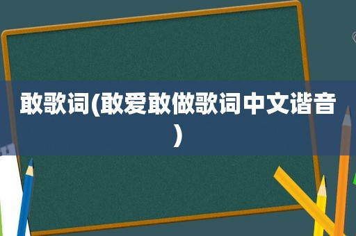 敢歌词(敢爱敢做歌词中文谐音)