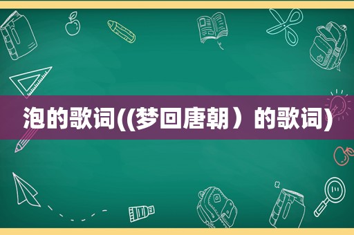 泡的歌词((梦回唐朝）的歌词)