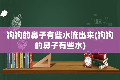 狗狗的鼻子有些水流出来(狗狗的鼻子有些水)