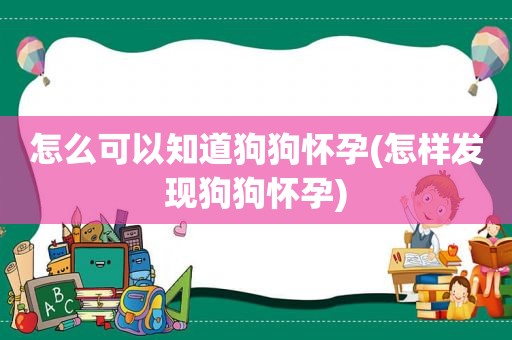 怎么可以知道狗狗怀孕(怎样发现狗狗怀孕)