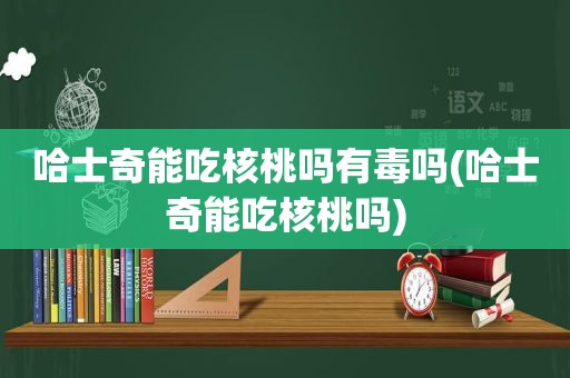 哈士奇能吃核桃吗有毒吗(哈士奇能吃核桃吗)