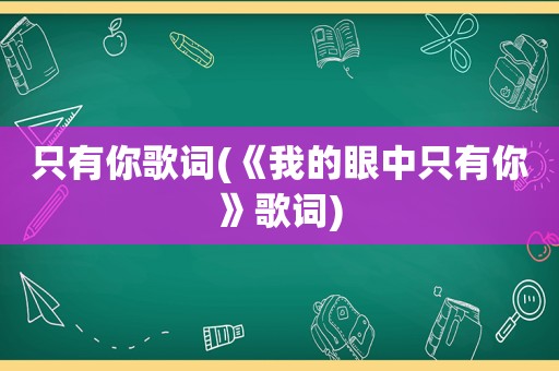 只有你歌词(《我的眼中只有你》歌词)