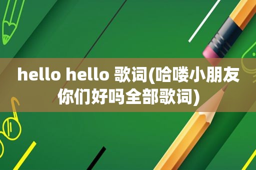 hello hello 歌词(哈喽小朋友你们好吗全部歌词)