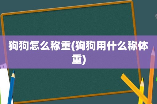 狗狗怎么称重(狗狗用什么称体重)