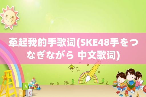 牵起我的手歌词(SKE48手をつなぎながら 中文歌词)