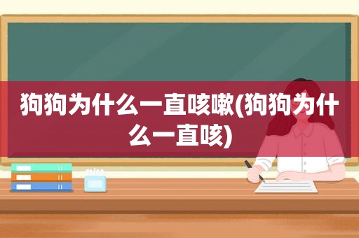 狗狗为什么一直咳嗽(狗狗为什么一直咳)