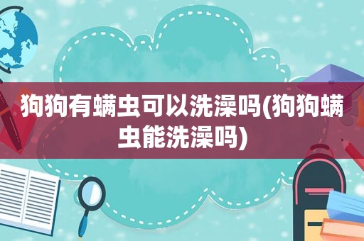 狗狗有螨虫可以洗澡吗(狗狗螨虫能洗澡吗)