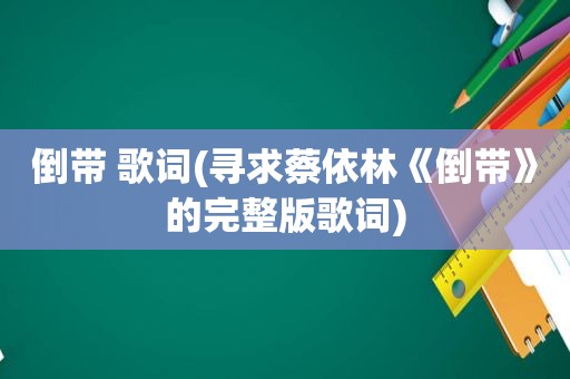 倒带 歌词(寻求蔡依林《倒带》的完整版歌词)