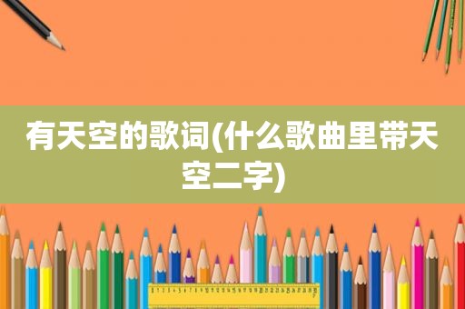 有天空的歌词(什么歌曲里带天空二字)