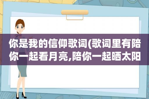 你是我的信仰歌词(歌词里有陪你一起看月亮,陪你一起晒太阳)