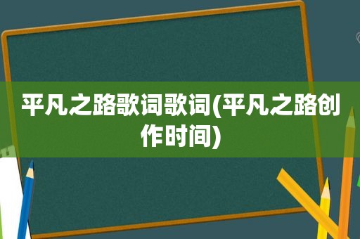 平凡之路歌词歌词(平凡之路创作时间)