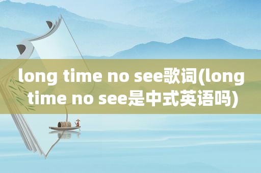 long time no see歌词(long time no see是中式英语吗)