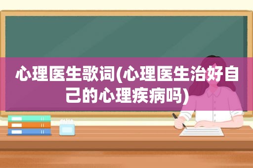 心理医生歌词(心理医生治好自己的心理疾病吗)