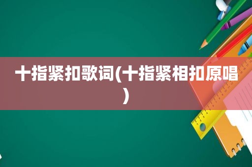 十指紧扣歌词(十指紧相扣原唱)