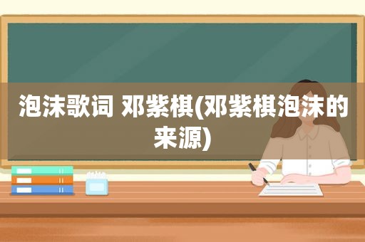 泡沫歌词 邓紫棋(邓紫棋泡沫的来源)