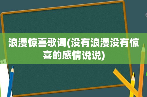 浪漫惊喜歌词(没有浪漫没有惊喜的感情说说)