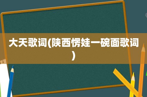 大天歌词(陕西愣娃一碗面歌词)