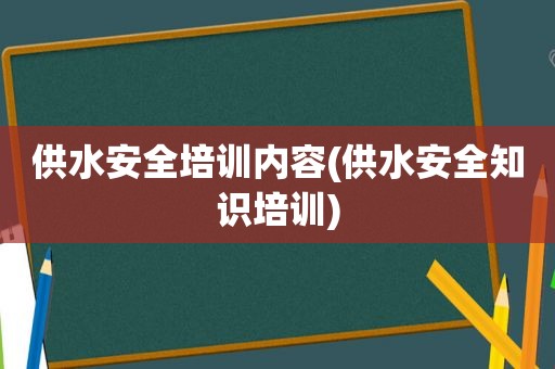 供水安全培训内容(供水安全知识培训)