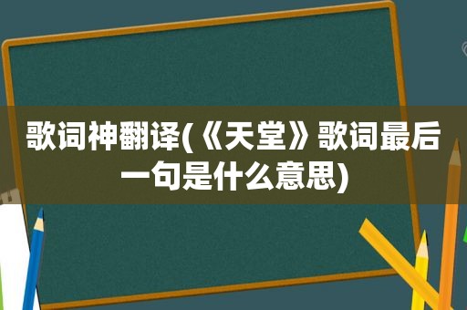 歌词神翻译(《天堂》歌词最后一句是什么意思)