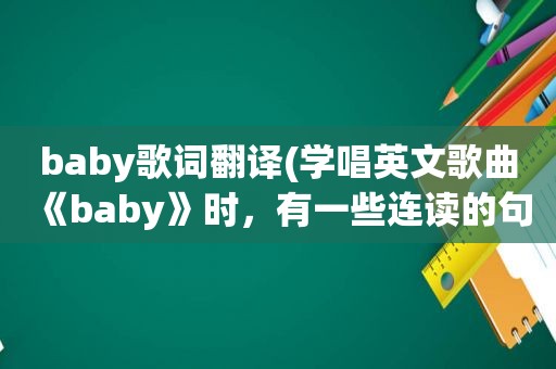 baby歌词翻译(学唱英文歌曲《baby》时，有一些连读的句子，怎么将它唱清楚)