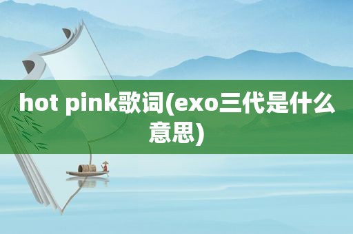 hot pink歌词(exo三代是什么意思)