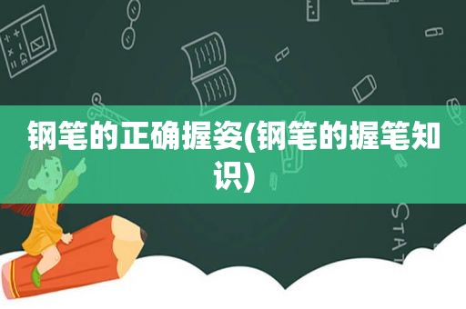 钢笔的正确握姿(钢笔的握笔知识)