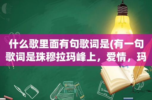 什么歌里面有句歌词是(有一句歌词是珠穆拉玛峰上，爱情，玛里玛里玛里玛里，天崖，酥油茶，等你来，歌名是什么)