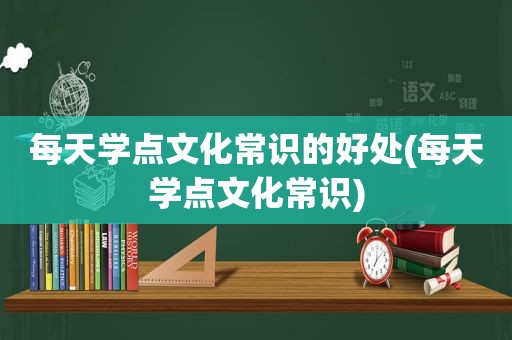 每天学点文化常识的好处(每天学点文化常识)