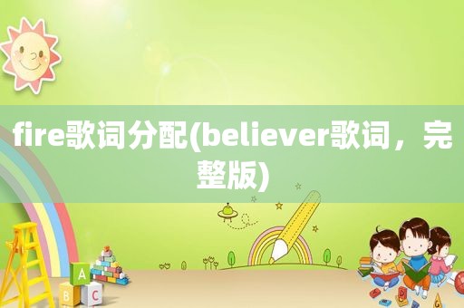 fire歌词分配(believer歌词，完整版)