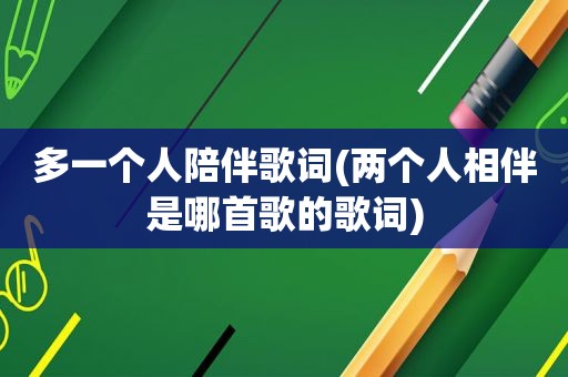 多一个人陪伴歌词(两个人相伴是哪首歌的歌词)