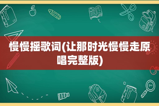 慢慢摇歌词(让那时光慢慢走原唱完整版)