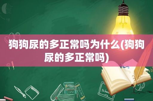 狗狗尿的多正常吗为什么(狗狗尿的多正常吗)