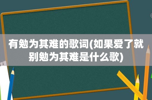 有勉为其难的歌词(如果爱了就别勉为其难是什么歌)