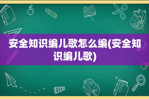 安全知识编儿歌怎么编(安全知识编儿歌)