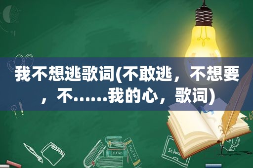 我不想逃歌词(不敢逃，不想要，不……我的心，歌词)