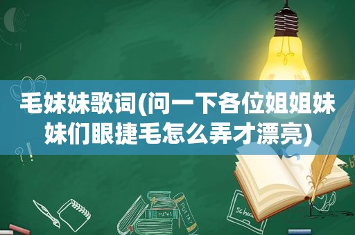 毛妹妹歌词(问一下各位姐姐妹妹们眼捷毛怎么弄才漂亮)