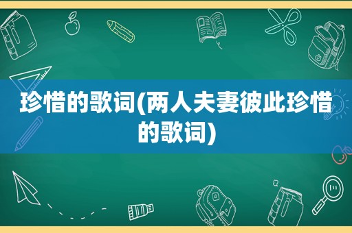 珍惜的歌词(两人夫妻彼此珍惜的歌词)