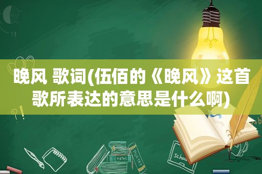 晚风 歌词(伍佰的《晚风》这首歌所表达的意思是什么啊)