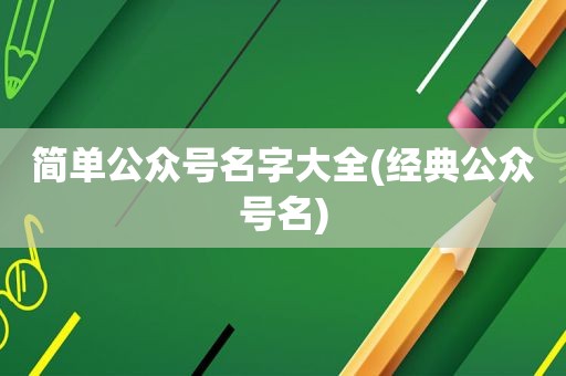 简单公众号名字大全(经典公众号名)