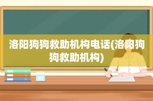 洛阳狗狗救助机构电话(洛阳狗狗救助机构)