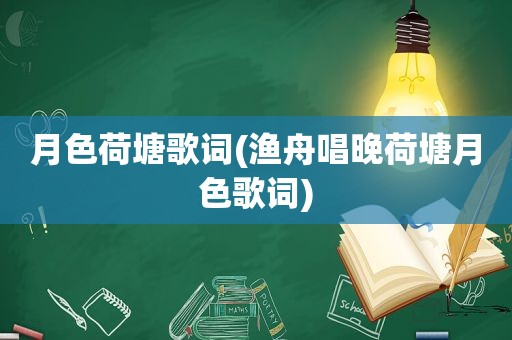 月色荷塘歌词(渔舟唱晚荷塘月色歌词)