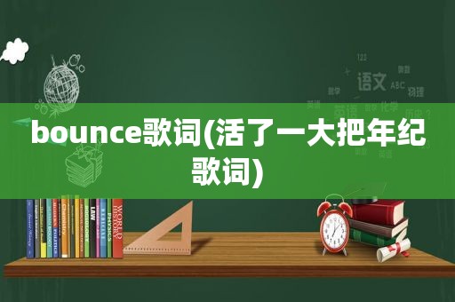 bounce歌词(活了一大把年纪歌词)