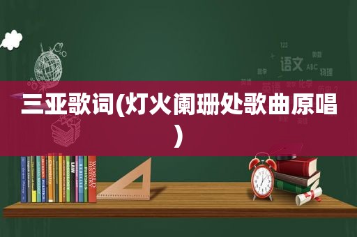 三亚歌词(灯火阑珊处歌曲原唱)